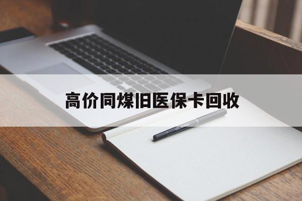 丽水高价同煤旧医保卡回收的最新政策(2025年丽水倒卖医保回收药品的法律规定分享)